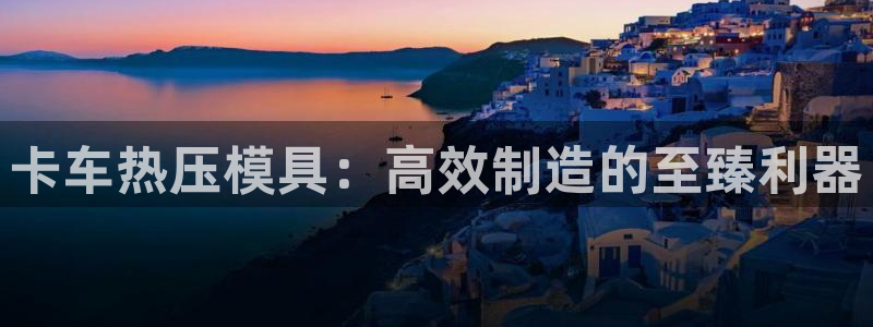 emc易倍官网登录首页：卡车热压模具：高效制造的至臻利器