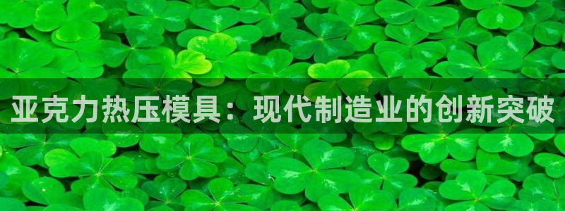 emc易倍首存500送球衣：亚克力热压模具：现代制造业的