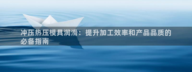 emc参数：冲压热压模具润滑：提升加工效率和产品品质的
