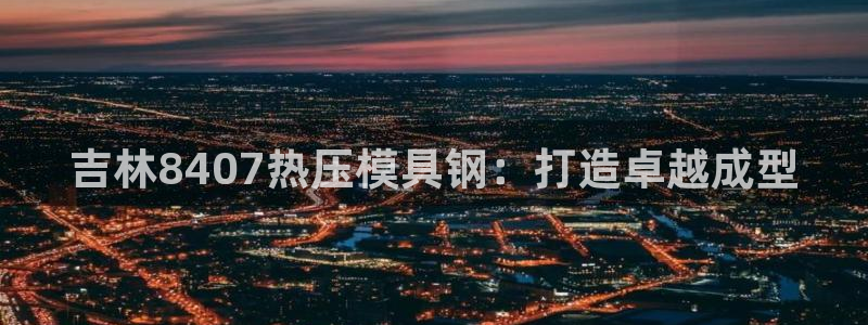 易倍单词app官网：吉林8407热压模具钢：打造卓越成型