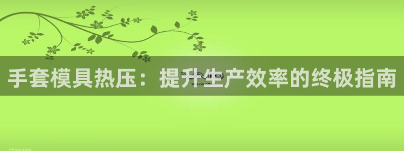 emc全站app下载：手套模具热压：提升生产效率的终极指