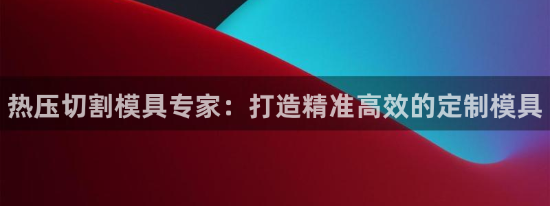 易倍易倍单词官方网站：热压切割模具专家：打造精准高效的定
