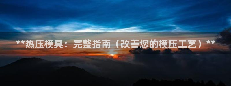 易倍单词官方网站：**热压模具：完整指南（改善您的模压工