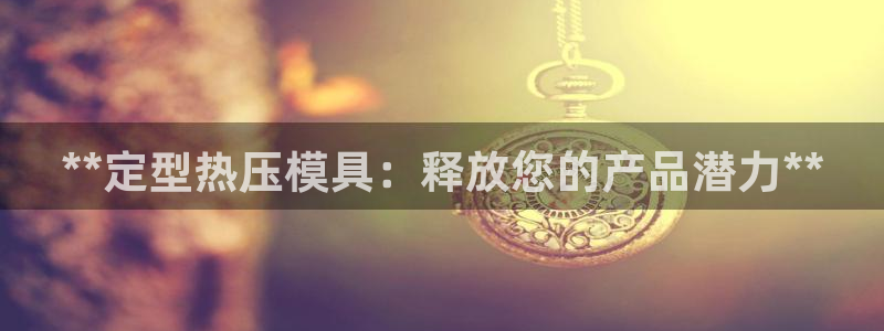 emc易倍官方平台：**定型热压模具：释放您的产品潜力*