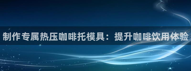 emc易倍登录：制作专属热压咖啡托模具：提升咖啡饮用体验