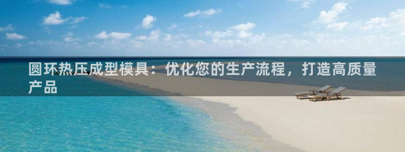 emc易倍登录：圆环热压成型模具：优化您的生产流程，打造
