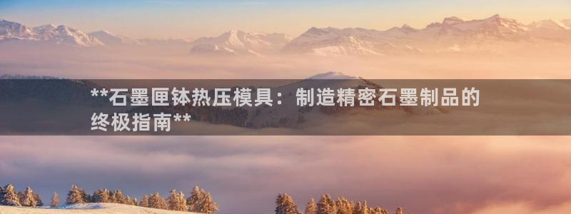 易倍app官网下载安装：**石墨匣钵热压模具：制造精密石