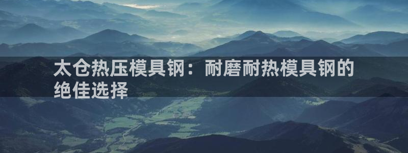 emc低频不过：太仓热压模具钢：耐磨耐热模具钢的
绝佳选