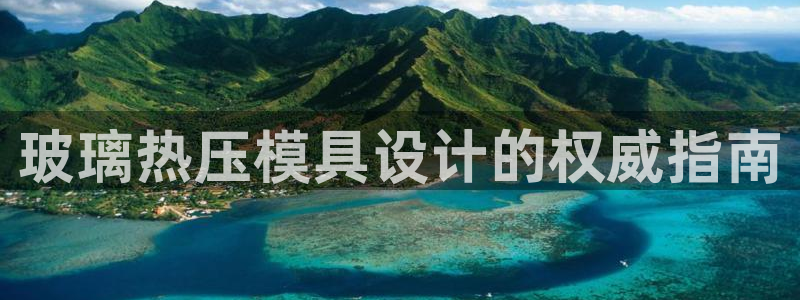易倍单词官方网站下载安卓：玻璃热压模具设计的权威指南