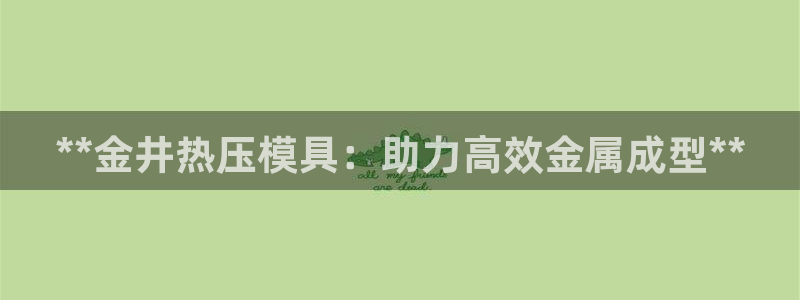 emc易倍登录：**金井热压模具：助力高效金属成型**