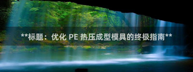 易倍申是进口药吗：**标题：优化 PE 热压成型模具的终