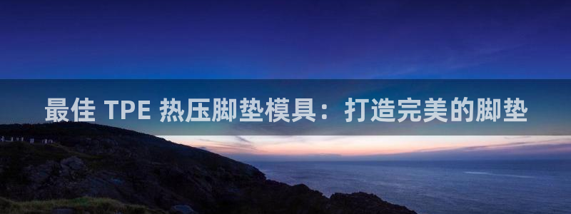EMC易倍：最佳 TPE 热压脚垫模具：打造完美的脚垫