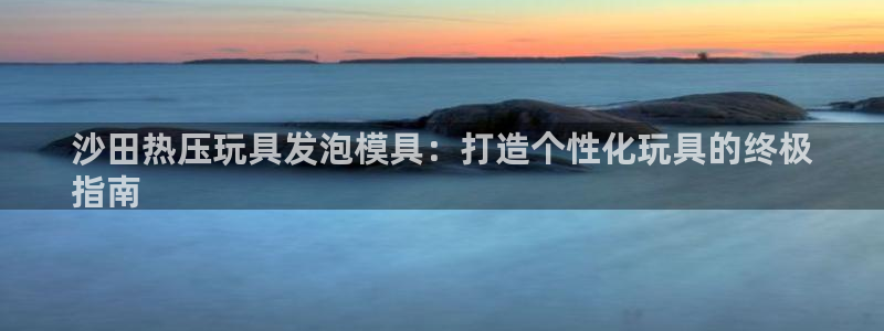 emc倍频：沙田热压玩具发泡模具：打造个性化玩具的终极
