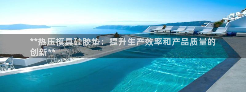 易倍纤多少钱：**热压模具硅胶垫：提升生产效率和产品质量