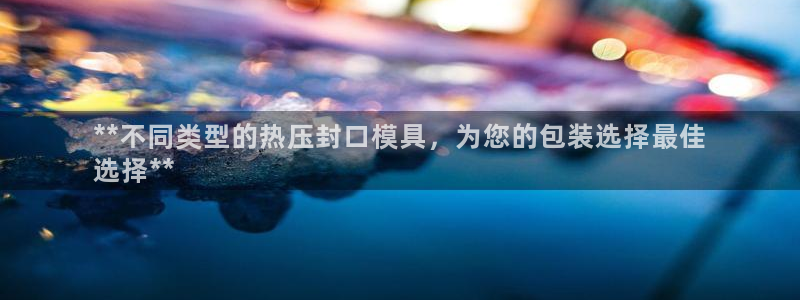 易倍emc安全吗：**不同类型的热压封口模具，为您的包装