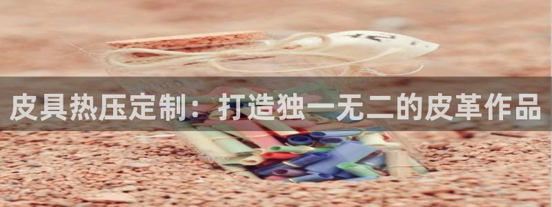 易倍申可以长期服用吗：皮具热压定制：打造独一无二的皮革作