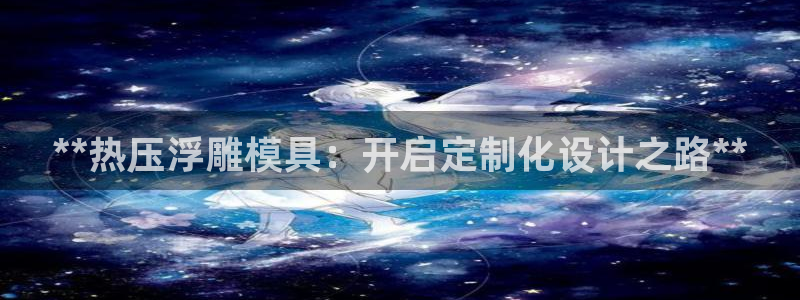 易倍纤酵素效果好吗：**热压浮雕模具：开启定制化设计之路