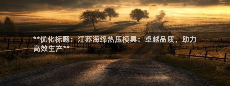 EMC易倍官网招聘：**优化标题：江苏海绵热压模具：卓越