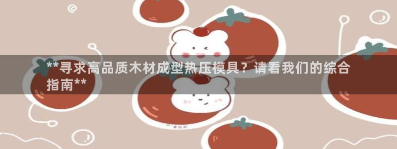 emc易倍全站：**寻求高品质木材成型热压模具？请看我们