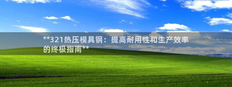 易倍达科技有限公司代运营：**321热压模具钢：提高耐用