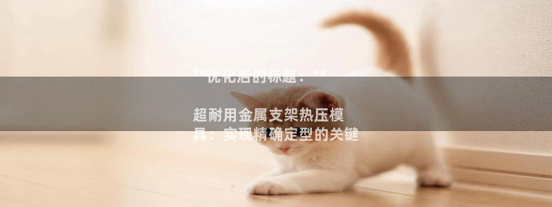 emc易倍官方平台：**优化后的标题：**

超耐用金属