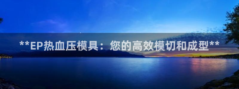 易倍申片的功效与作用：**EP热血压模具：您的高效模切和