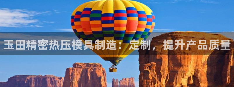 emc全站ag：玉田精密热压模具制造：定制，提升产品质量