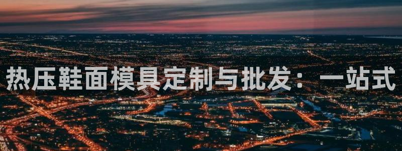 易倍纤减肥价格：热压鞋面模具定制与批发：一站式