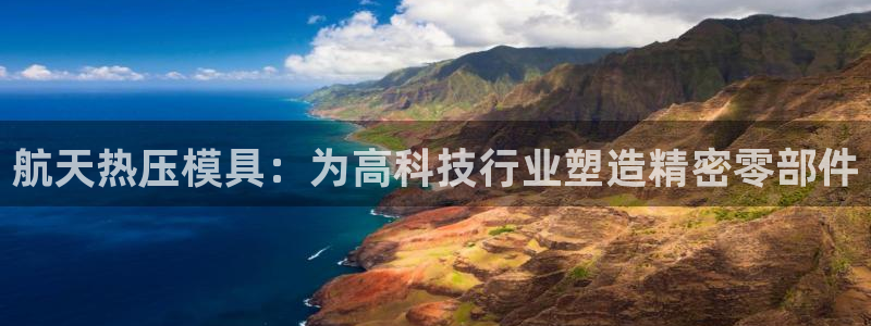 易倍纤价格：航天热压模具：为高科技行业塑造精密零部件