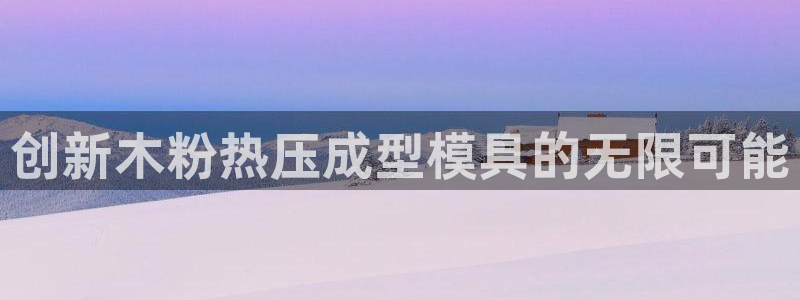 易倍纤官网：创新木粉热压成型模具的无限可能