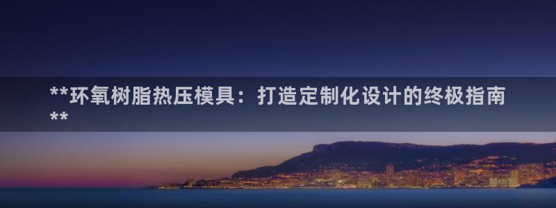 emc全站app下载：**环氧树脂热压模具：打造定制化设