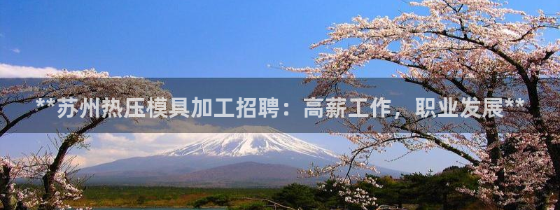 EMC易倍官网招聘：**苏州热压模具加工招聘：高薪工作，