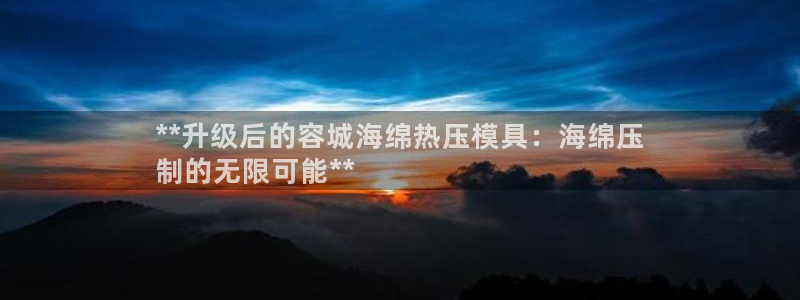 易倍申有用吗：**升级后的容城海绵热压模具：海绵压
制的
