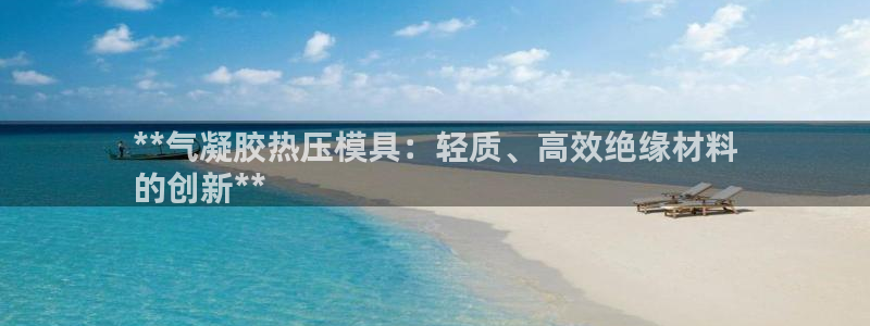 emc易倍官网登录首页：**气凝胶热压模具：轻质、高效绝
