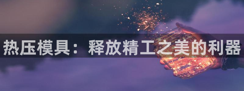 emc易倍app官网下载：热压模具：释放精工之美的利器
