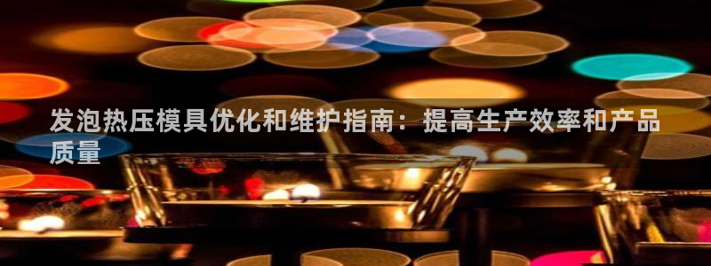 易倍申上市时间：发泡热压模具优化和维护指南：提高生产效率