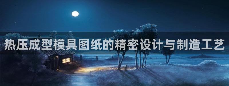 易倍下载手机版：热压成型模具图纸的精密设计与制造工艺